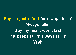 Say I'm just a fool for always fallin'
Always fallin'

Say my heart won't last
If it keeps fallin' always fallin'
Yeah