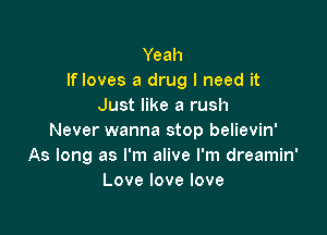 Yeah
If loves a drug I need it
Just like a rush

Never wanna stop believin'
As long as I'm alive I'm dreamin'
Lovelovelove