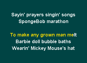 Sayin' prayers singin' songs
SpongeBob marathon

To make any grown man melt
Barbie doll bubble baths
Wearin' Mickey Mouse's hat

g