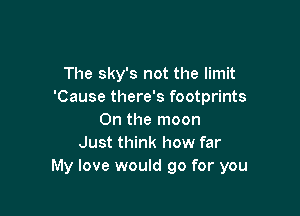 The sky's not the limit
'Cause there's footprints

0n the moon
Just think how far
My love would go for you