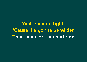 Yeah hold on tight
'Cause it's gonna be wilder

Than any eight second ride