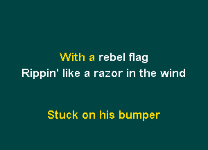 With a rebel flag
Rippin' like a razor in the wind

Stuck on his bumper