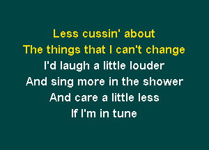 Less cussin' about
The things that I can't change
I'd laugh a little louder

And sing more in the shower
And care a little less
If I'm in tune