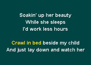 Soakin' up her beauty
While she sleeps
I'd work less hours

Crawl in bed beside my child
And just lay down and watch her