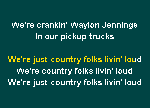 We're crankin' Waylon Jennings
In our pickup trucks

We're just country folks livin' loud
We're country folks livin' loud
We're just country folks livin' loud