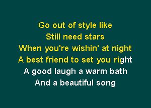 Go out of style like
Still need stars
When you're wishin' at night

A best friend to set you right
A good laugh a warm bath
And a beautiful song