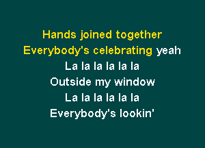 Hands joined together
Everybody's celebrating yeah
La la la la la la

Outside my window
La la la la la la
Everybody's lookin'