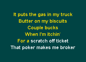 It puts the gas in my truck
Butter on my biscuits
Couple bucks

When I'm itchin'
For a scratch off ticket
That poker makes me broker