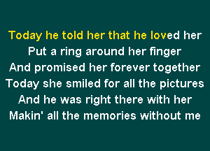 Today he told her that he loved her
Put a ring around her finger
And promised her forever together
Today she smiled for all the pictures
And he was right there with her
Makin' all the memories without me