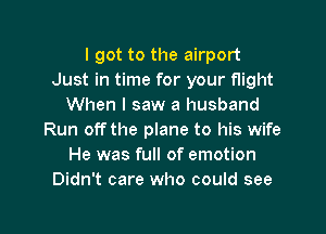 I got to the airport
Just in time for your flight
When I saw a husband
Run off the plane to his wife
He was full of emotion
Didn't care who could see

g