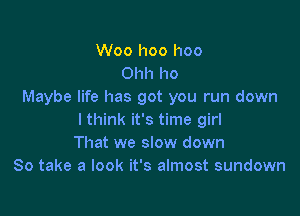 Woo I100 I100
Ohh ho
Maybe life has got you run down

I think it's time girl
That we slow down
So take a look it's almost sundown