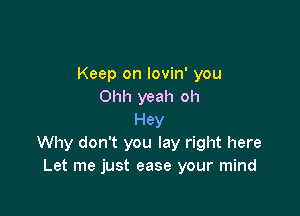 Keep on lovin' you
Ohh yeah oh

Hey
Why don't you lay right here
Let me just ease your mind