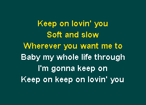 Keep on lovin' you
Soft and slow
Wherever you want me to

Baby my whole life through
I'm gonna keep on
Keep on keep on lovin' you