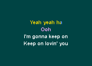 Yeah yeah ha
Ooh

I'm gonna keep on
Keep on lovin' you
