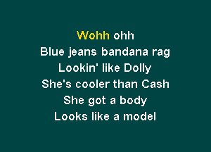Wohh ohh
Blue jeans bandana rag
Lookin' like Dolly

She's cooler than Cash
She got a body
Looks like a model
