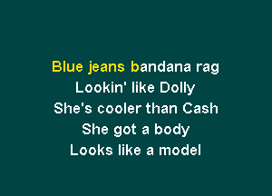 Blue jeans bandana rag
Lookin' like Dolly

She's cooler than Cash
She got a body
Looks like a model