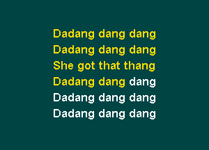 Dadang dang dang
Dadang dang dang
She got that thang

Dadang dang dang
Dadang dang dang
Dadang dang dang