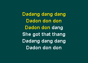 Dadang dang dang
Dadon don don
Dadon don dang

She got that thang
Dadang dang dang
Dadon don don