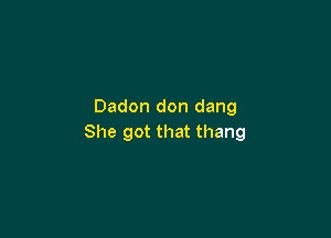 Dadon don dang

She got that thang