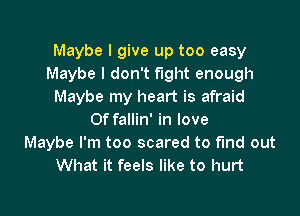 Maybe I give up too easy
Maybe I don't fight enough
Maybe my heart is afraid

Of fallin' in love
Maybe I'm too scared to fund out
What it feels like to hurt