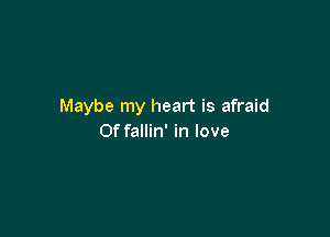 Maybe my heart is afraid

0f fallin' in love