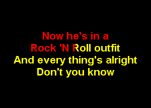 Now he's in a
Rock 'N Roll outfit

And every thing's alright
Don't you know