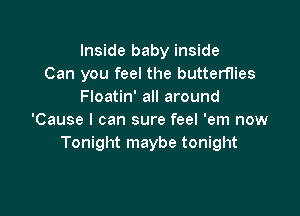 Inside baby inside
Can you feel the butterflies
Floatin' all around

'Cause I can sure feel 'em now
Tonight maybe tonight