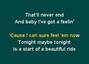 That'll never end
And baby I've got a feelin'

'Cause I can sure feel 'em now
Tonight maybe tonight
Is a start of a beautiful ride