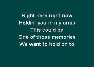 Right here right now
Holdin' you in my arms
This could be

One of those memories
We want to hold on to