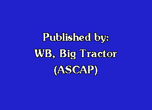Published by
WB, Big Tractor

(ASCAP)