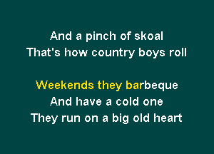 And a pinch of skoal
That's how country boys roll

Weekends they barbeque
And have a cold one
They run on a big old heart