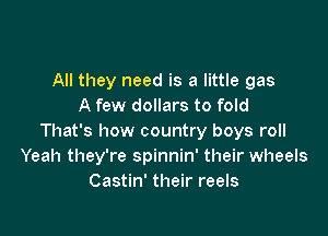 All they need is a little gas
A few dollars to fold

That's how country boys roll
Yeah they're spinnin' their wheels
Castin' their reels