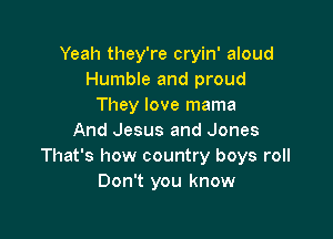 Yeah they're cryin' aloud
Humble and proud
They love mama

And Jesus and Jones
That's how country boys roll
Don't you know