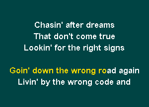 Chasin' after dreams
That don't come true
Lookin' for the right signs

Goin' down the wrong road again
Livin' by the wrong code and