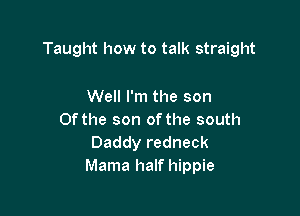 Taught how to talk straight

Well I'm the son

Of the son of the south
Daddy redneck
Mama half hippie