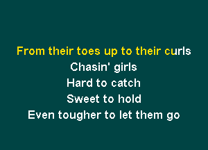 From their toes up to their curls
Chasin' girls

Hard to catch
Sweet to hold
Even tougher to let them go