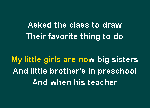 Asked the class to draw
Their favorite thing to do

My little girls are now big sisters
And little brother's in preschool
And when his teacher