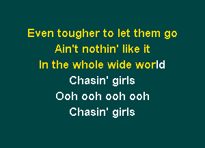 Even tougher to let them 90
Ain't nothin' like it
In the whole wide world

Chasin' girls
Ooh ooh ooh ooh
Chasin' girls