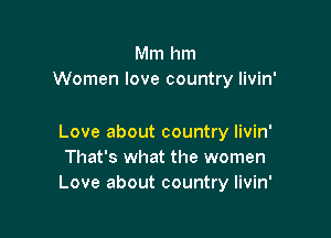 Mm hm
Women love country livin'

Love about country livin'
That's what the women
Love about country livin'