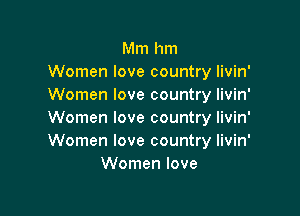 Mm hm
Women love country livin
Women love country livin

Women love country livin'
Women love country livin'
Women love