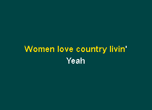 Women love country livin'

Yeah