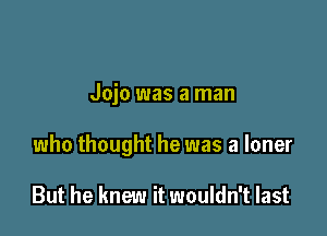 Jojo was a man

who thought he was a loner

But he knew it wouldn't last