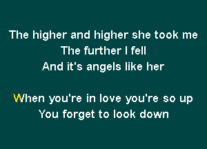 The higher and higher she took me
The further I fell
And it's angels like her

When you're in love you're so up
You forget to look down