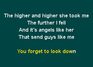 The higher and higher she took me
The further I fell
And it's angels like her

That send guys like me

You forget to look down