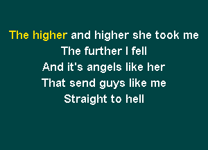 The higher and higher she took me
The further I fell
And it's angels like her

That send guys like me
Straight to hell