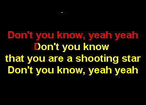 Don't you know, yeah yeah
Don't you know

that you are a shooting star

Don't you know, yeah yeah