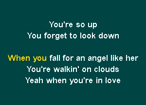 You're so up
You forget to look down

When you fall for an angel like her
You're walkin' on clouds
Yeah when you're in love