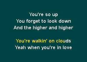You're so up
You forget to look down
And the higher and higher

You're walkin' on clouds
Yeah when you're in love