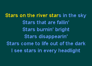 Stars on the river stars in the sky
Stars that are fallin'
Stars burnin' bright
Stars disappearin'
Stars come to life out of the dark
I see stars in every headlight