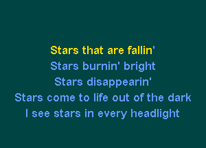 Stars that are fallin'
Stars burnin' bright

Stars disappearin'
Stars come to life out ofthe dark
I see stars in every headlight